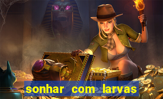 sonhar com larvas no jogo do bicho